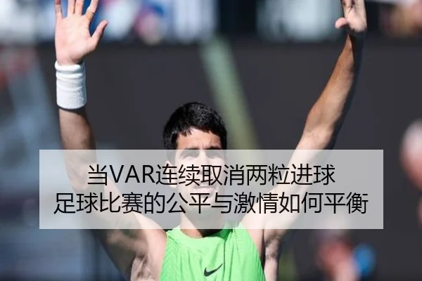 当VAR连续取消两粒进球 足球比赛的公平与激情如何平衡